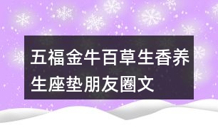 五福金?！鞍俨萆恪别B(yǎng)生座墊朋友圈文案34句