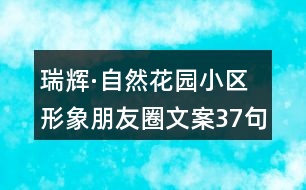 瑞輝·自然花園小區(qū)形象朋友圈文案37句