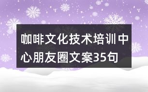 咖啡文化技術(shù)培訓(xùn)中心朋友圈文案35句