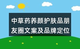 中草藥養(yǎng)顏?zhàn)o(hù)膚品朋友圈文案及品牌定位、理念、故事39句