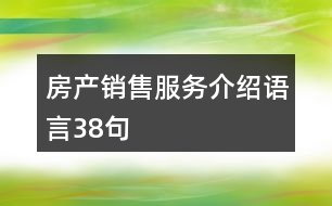 房產(chǎn)銷(xiāo)售服務(wù)介紹語(yǔ)言38句