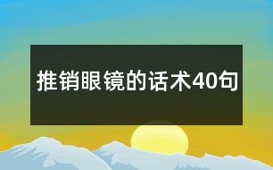 推銷眼鏡的話術(shù)40句