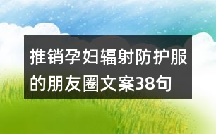 推銷孕婦輻射防護(hù)服的朋友圈文案38句