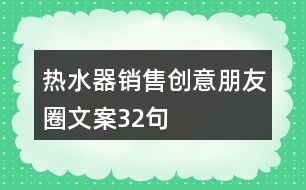 熱水器銷售創(chuàng)意朋友圈文案32句