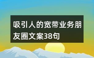 吸引人的寬帶業(yè)務朋友圈文案38句