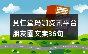 慧仁堂瑪咖資訊平臺朋友圈文案36句