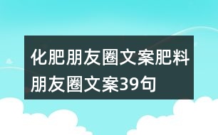 化肥朋友圈文案、肥料朋友圈文案39句