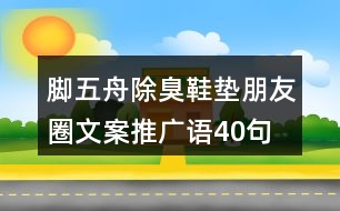 腳五舟除臭鞋墊朋友圈文案、推廣語40句