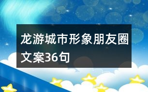 龍游城市形象朋友圈文案36句