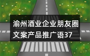 渝州酒業(yè)企業(yè)朋友圈文案、產(chǎn)品推廣語37句