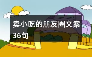 賣(mài)小吃的朋友圈文案36句