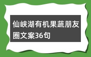 仙峽湖有機(jī)果蔬朋友圈文案36句