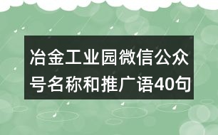 冶金工業(yè)園微信公眾號(hào)名稱和推廣語40句