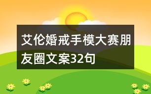 艾倫婚戒手模大賽朋友圈文案32句