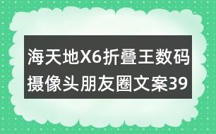 海天地X6折疊王數(shù)碼攝像頭朋友圈文案39句