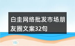 白圭網(wǎng)絡批發(fā)市場朋友圈文案32句