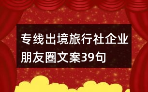 專線出境旅行社企業(yè)朋友圈文案39句