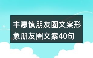 豐惠鎮(zhèn)朋友圈文案、形象朋友圈文案40句