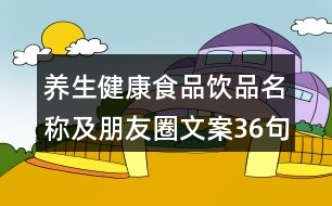 養(yǎng)生健康食品飲品名稱及朋友圈文案36句