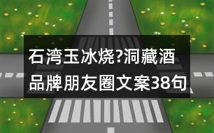 石灣玉冰燒?洞藏酒品牌朋友圈文案38句