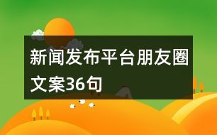 新聞發(fā)布平臺朋友圈文案36句