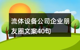 流體設備公司企業(yè)朋友圈文案40句