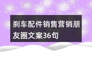 剎車配件銷售營銷朋友圈文案36句