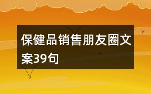 保健品銷售朋友圈文案39句