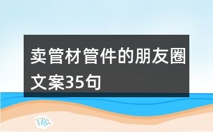 賣管材管件的朋友圈文案35句