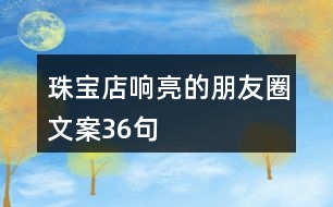 珠寶店響亮的朋友圈文案36句