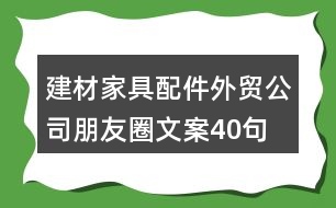 建材家具配件外貿(mào)公司朋友圈文案40句