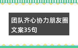 團隊齊心協(xié)力朋友圈文案35句