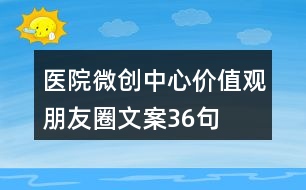 醫(yī)院微創(chuàng)中心價(jià)值觀朋友圈文案36句