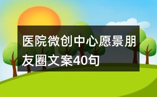 醫(yī)院微創(chuàng)中心愿景朋友圈文案40句