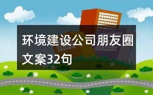 環(huán)境建設(shè)公司朋友圈文案32句