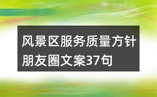 風(fēng)景區(qū)服務(wù)質(zhì)量方針朋友圈文案37句