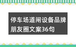 停車場道閘設(shè)備品牌朋友圈文案36句