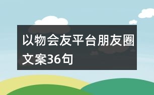 以物會友平臺朋友圈文案36句