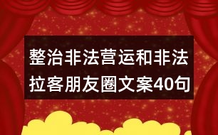 整治非法營運(yùn)和非法拉客朋友圈文案40句