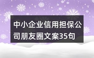 中小企業(yè)信用擔(dān)保公司朋友圈文案35句