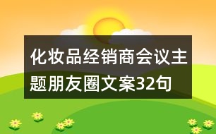 化妝品經(jīng)銷(xiāo)商會(huì)議主題朋友圈文案32句