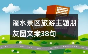 濯水景區(qū)旅游主題朋友圈文案38句