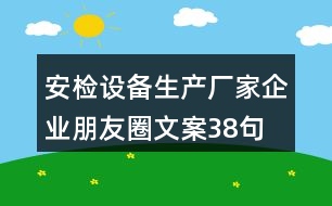 安檢設(shè)備生產(chǎn)廠家企業(yè)朋友圈文案38句