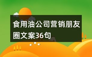 食用油公司營(yíng)銷(xiāo)朋友圈文案36句