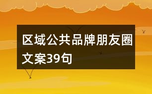 區(qū)域公共品牌朋友圈文案39句