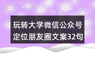 玩轉(zhuǎn)大學(xué)微信公眾號定位朋友圈文案32句