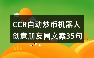 CCR自動(dòng)炒幣機(jī)器人創(chuàng)意朋友圈文案35句