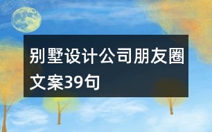 別墅設(shè)計(jì)公司朋友圈文案39句