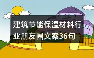 建筑節(jié)能保溫材料行業(yè)朋友圈文案36句