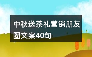 中秋送茶禮營銷朋友圈文案40句